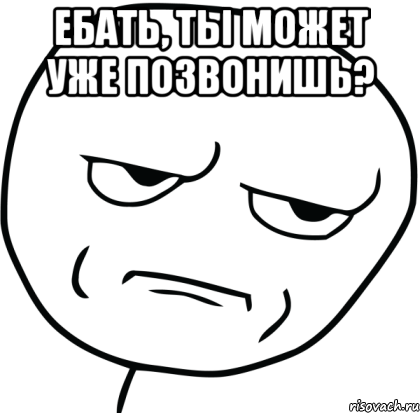 ебать, ты может уже позвонишь? , Мем Are you f cking kidding me