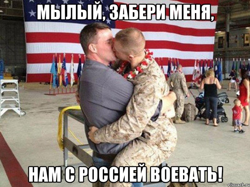 Мылый, забери меня, нам с Россией воевать!