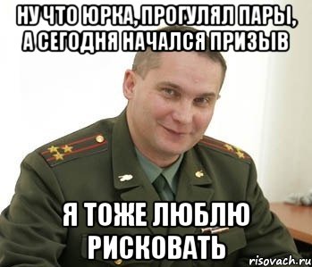 Ну что юрка, прогулял пары, а сегодня начался призыв Я тоже люблю рисковать, Мем Военком (полковник)