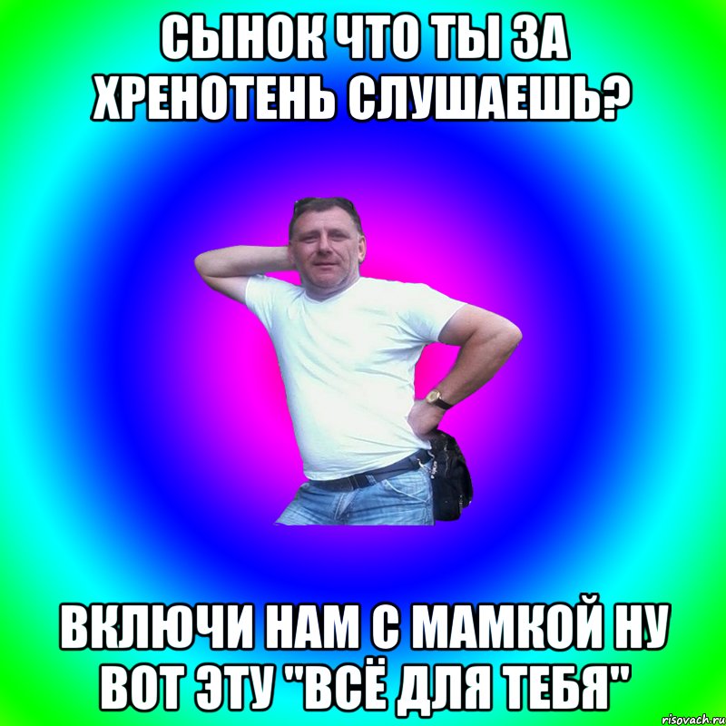 СЫНОК ЧТО ТЫ ЗА ХРЕНОТЕНЬ СЛУШАЕШЬ? ВКЛЮЧИ НАМ С МАМКОЙ НУ ВОТ ЭТУ "ВСЁ ДЛЯ ТЕБЯ", Мем Артур Владимирович