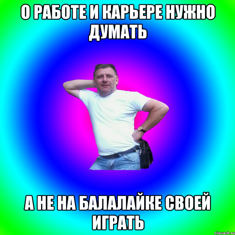 о работе и карьере нужно думать а не на балалайке своей играть, Мем Артур Владимирович