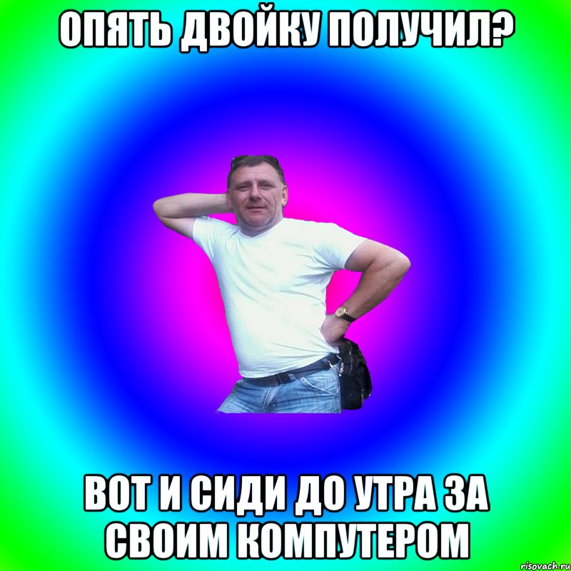 опять двойку получил? вот и сиди до утра за своим компутером, Мем Артур Владимирович