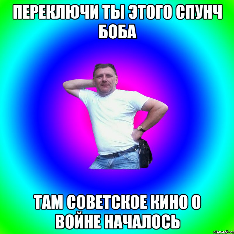 ПЕРЕКЛЮЧИ ТЫ ЭТОГО СПУНЧ БОБА ТАМ СОВЕТСКОЕ КИНО О ВОЙНЕ НАЧАЛОСЬ, Мем Артур Владимирович