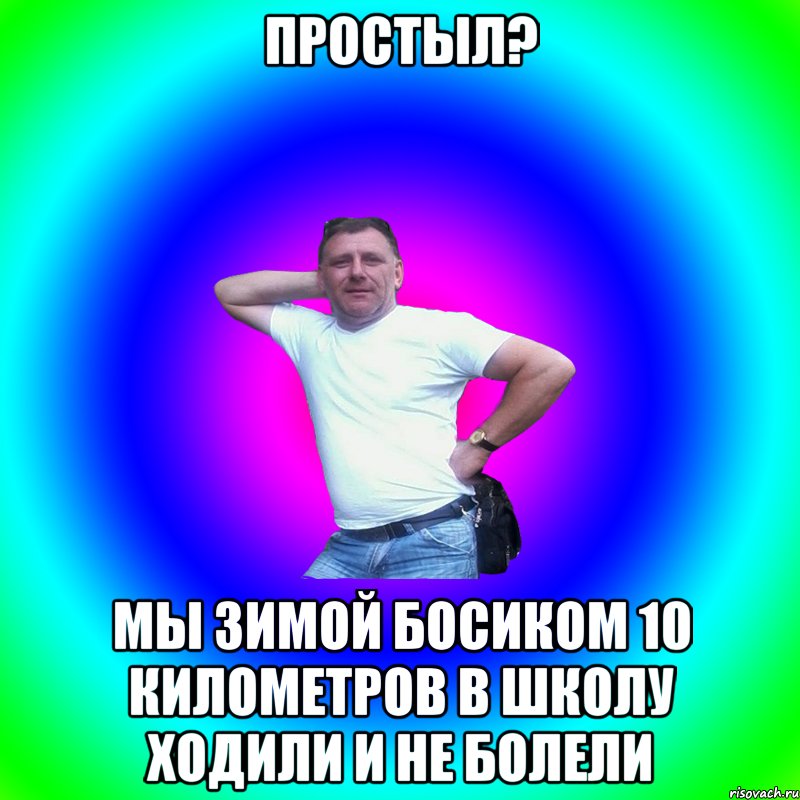 Простыл? Мы зимой босиком 10 километров в школу ходили и не болели, Мем Артур Владимирович