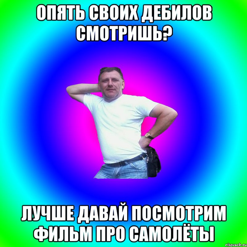 опять своих дебилов смотришь? лучше давай посмотрим фильм про самолёты, Мем Артур Владимирович