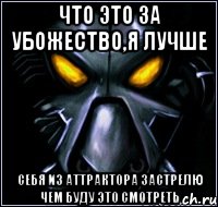 Что это за убожество,я лучше себя из аттрактора застрелю чем буду это смотреть