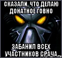 СКАЗАЛИ, что делаю донатное говно забанил всех участников срача