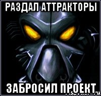 РАЗДАЛ АТТРАКТОРЫ ЗАБРОСИЛ ПРОЕКТ