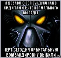 Я добавлю свп сундуки как в кмд и там хер что нормального выпадет Черт сегодня орбитальную бомбандировку выбили
