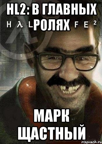 HL2: В главных ролях Марк Щастный, Мем Ашот Фримэн