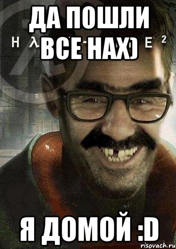 ДА ПОШЛИ ВСЕ НАХ) Я ДОМОЙ :D, Мем Ашот Фримэн