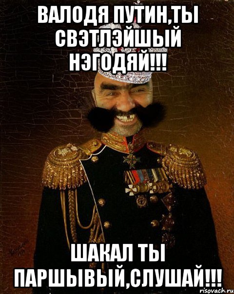 Валодя Путин,ты Свэтлэйшый Нэгодяй!!! Шакал ты паршывый,слушай!!!, Мем Ашотик царь