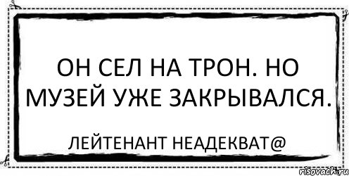 Он сел на трон. Но музей уже закрывался. Лейтенант Неадекват@, Комикс Асоциальная антиреклама