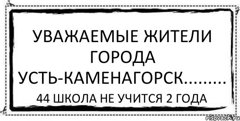 Уважаемые жители города Усть-Каменагорск......... 44 школа не учится 2 года, Комикс Асоциальная антиреклама