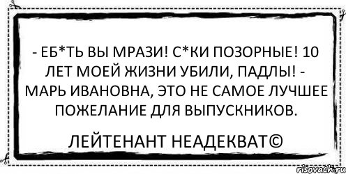 - еб*ть вы мрази! с*ки позорные! 10 лет моей жизни убили, падлы! - Марь Ивановна, это не самое лучшее пожелание для выпускников. Лейтенант Неадекват©, Комикс Асоциальная антиреклама