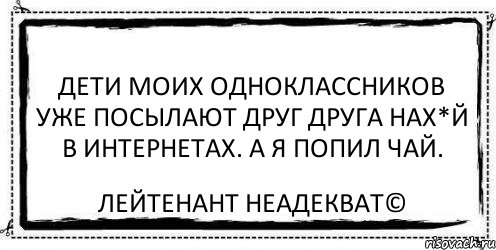 Дети моих одноклассников уже посылают друг друга нах*й в интернетах. А я попил чай. Лейтенант Неадекват©, Комикс Асоциальная антиреклама