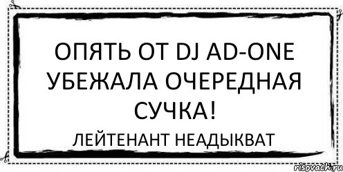 ОПЯТЬ ОТ DJ AD-ONE УБЕЖАЛА ОЧЕРЕДНАЯ СУЧКА! ЛЕЙТЕНАНТ НЕАДЫКВАТ, Комикс Асоциальная антиреклама