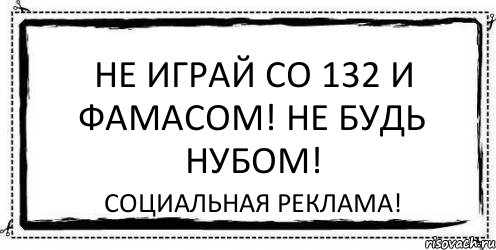 Не играй со 132 и фамасом! Не будь нубом! Социальная реклама!, Комикс Асоциальная антиреклама