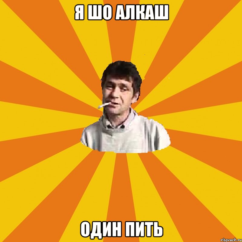 Я шо алкаш один пить