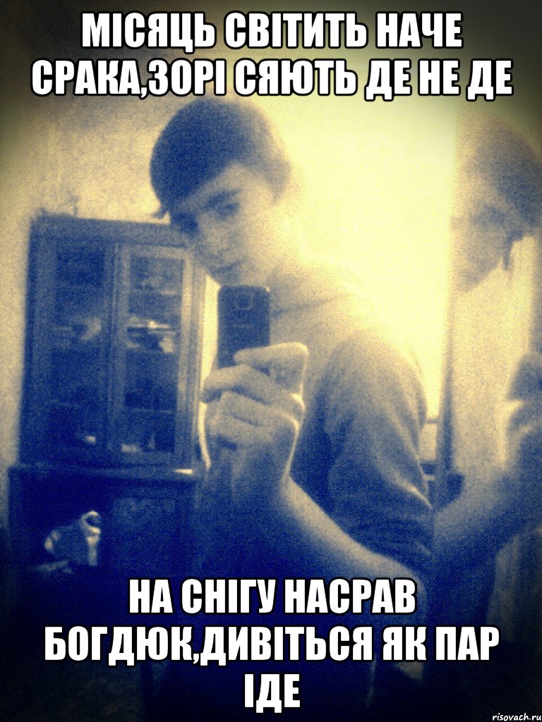 місяць світить наче срака,зорі сяють де не де на снігу насрав Богдюк,дивіться як пар іде