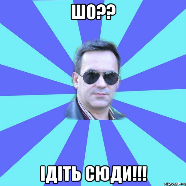 ШО?? Ідіть сюди!!!