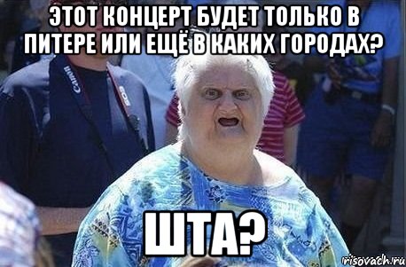 этот концерт будет только в Питере или ещё в каких городах? ШТА?, Мем Шта (Бабка wat)