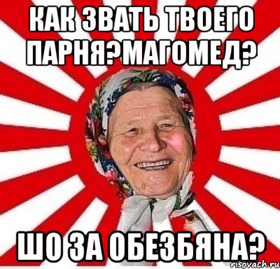 как звать твоего парня?магомед? шо за обезбяна?, Мем  бабуля