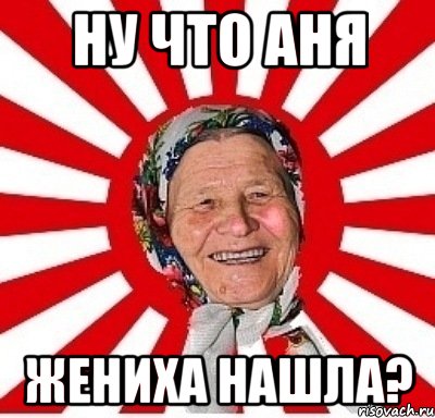 Ну что аня Жениха нашла?, Мем  бабуля