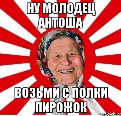 Ну молодец Антоша возьми с полки пирожок, Мем  бабуля