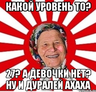 какой уровень то? 27? а девочки нет? ну и дуралей ахаха, Мем  бабуля