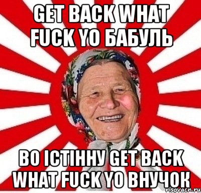 Get back What Fuck YO бабуль Во Істінну Get back What Fuck YO внучок, Мем  бабуля