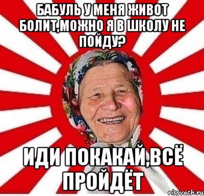 Бабуль у меня живот болит,можно я в школу не пойду? Иди покакай,всё пройдёт, Мем  бабуля