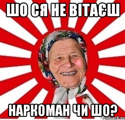 ШО СЯ НЕ ВІТАЄШ НАРКОМАН ЧИ ШО?, Мем  бабуля