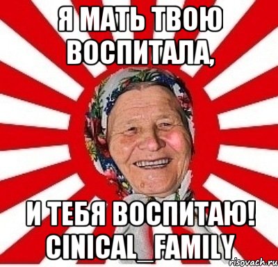 я мать твою воспитала, и тебя воспитаю! cinical_family, Мем  бабуля