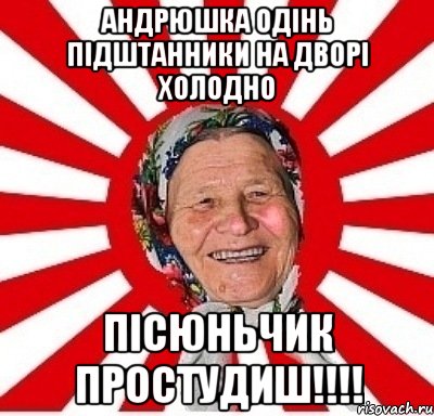 Андрюшка одінь підштанники на дворі холодно Пісюньчик простудиш!!!!, Мем  бабуля