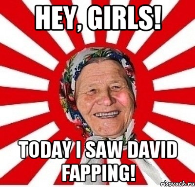 Hey, girls! Today I saw David fapping!, Мем  бабуля