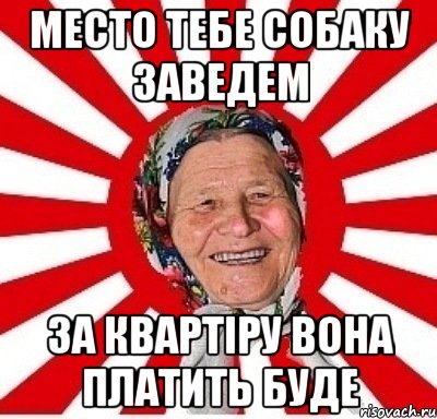 Место тебе собаку заведем за квартіру вона платить буде, Мем  бабуля