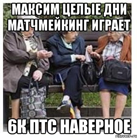 Максим целые дни матчмейкинг играет 6к птс наверное, Мем Бабушки