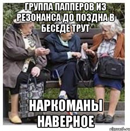 Группа папперов из Резонанса до поздна в беседе трут Наркоманы наверное, Мем Бабушки