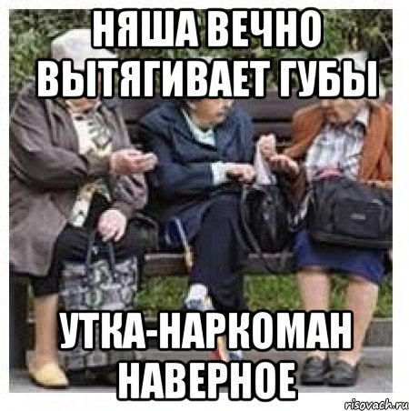 Няша вечно вытягивает губы Утка-наркоман наверное, Мем Бабушки