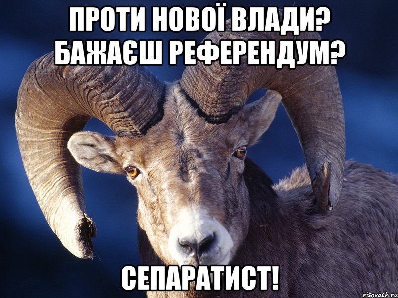 ПРОТИ НОВОЇ ВЛАДИ? БАЖАЄШ РЕФЕРЕНДУМ? СЕПАРАТИСТ!
