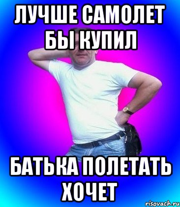 Лучше самолет бы купил Батька полетать хочет, Мем Батя