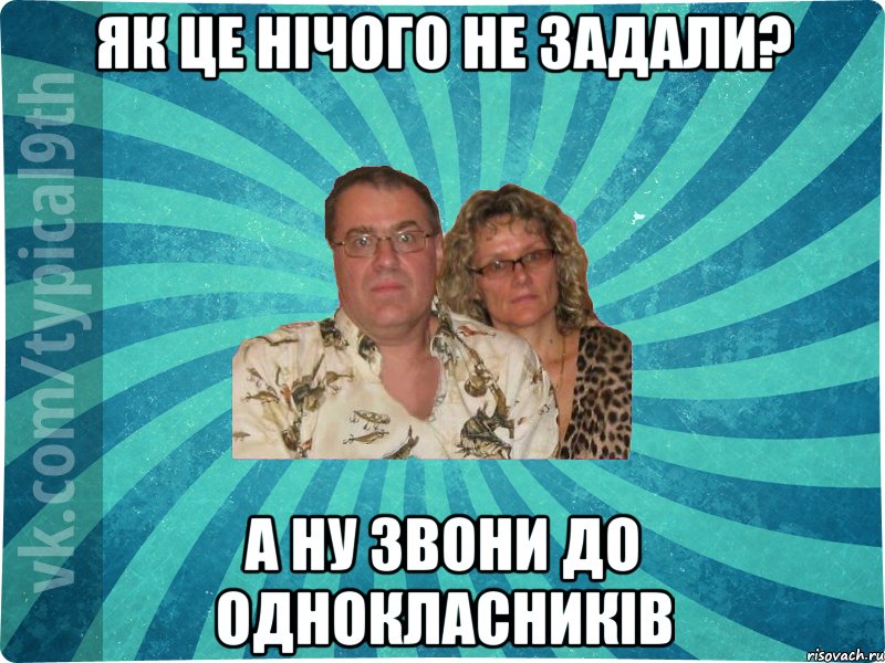 як це нічого не задали? а ну звони до однокласників