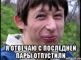  я отвечаю с последней пары отпустили