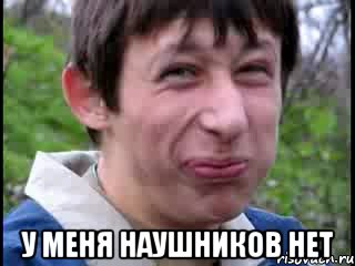  у меня наушников нет