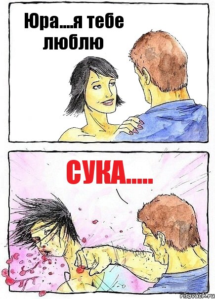 Юра....я тебе люблю сука.....