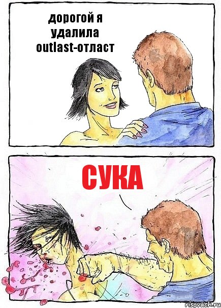 дорогой я удалила outlast-отласт сука