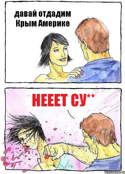 давай отдадим Крым Америке НЕЕЕТ су**