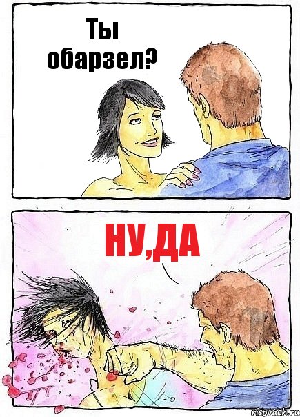 Ты обарзел? Ну,да