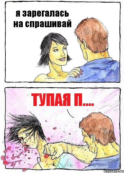 я зарегалась на спрашивай тупая п....
